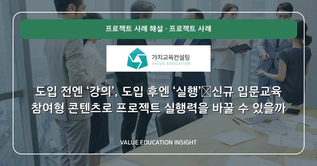 도입 전엔 ‘강의’, 도입 후엔 ‘실행’—신규 입문교육 참여형 콘텐츠로 프로젝트 실행력을 바꿀 수 있을까