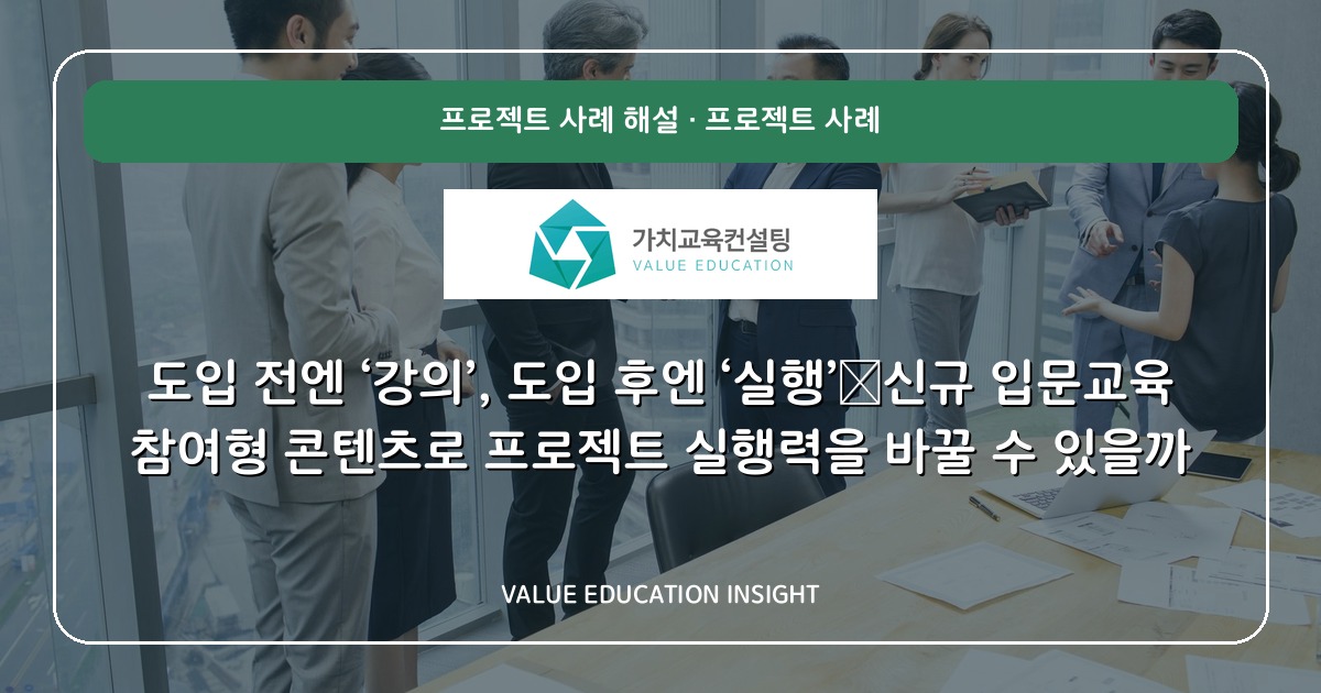 도입 전엔 ‘강의’, 도입 후엔 ‘실행’—신규 입문교육 참여형 콘텐츠로 프로젝트 실행력을 바꿀 수 있을까