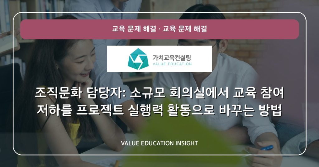 조직문화 담당자: 소규모 회의실에서 교육 참여 저하를 프로젝트 실행력 활동으로 바꾸는 방법