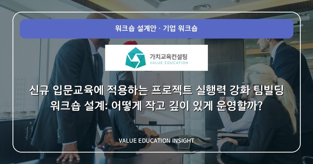 신규 입문교육에 적용하는 프로젝트 실행력 강화 팀빌딩 워크숍 설계: 어떻게 작고 깊이 있게 운영할까?