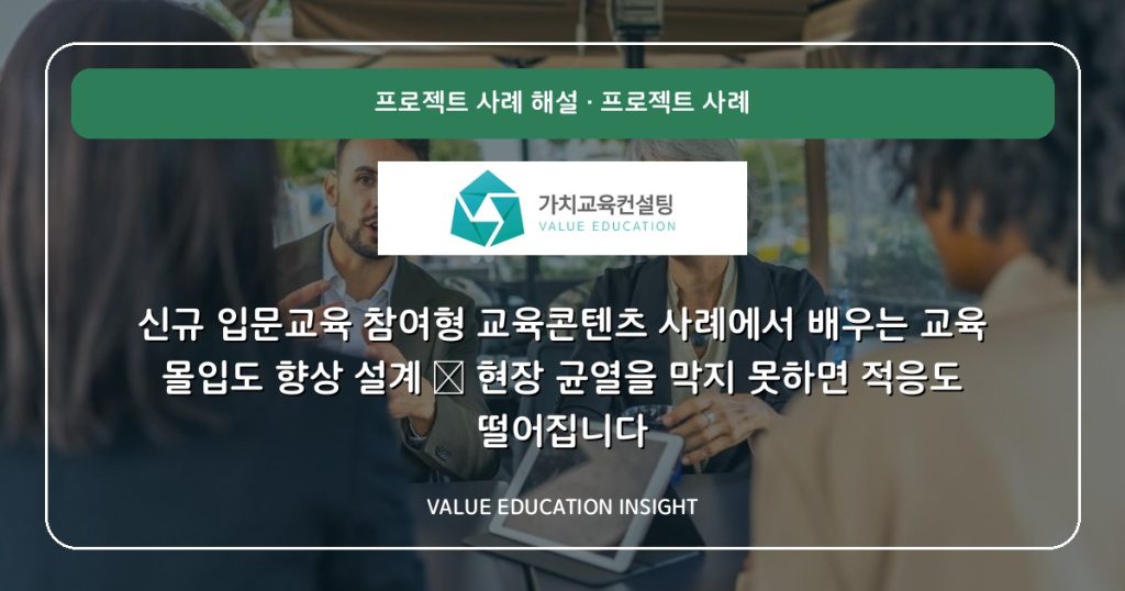 신규 입문교육 참여형 교육콘텐츠 사례에서 배우는 교육 몰입도 향상 설계 — 현장 균열을 막지 못하면 적응도 떨어집니다