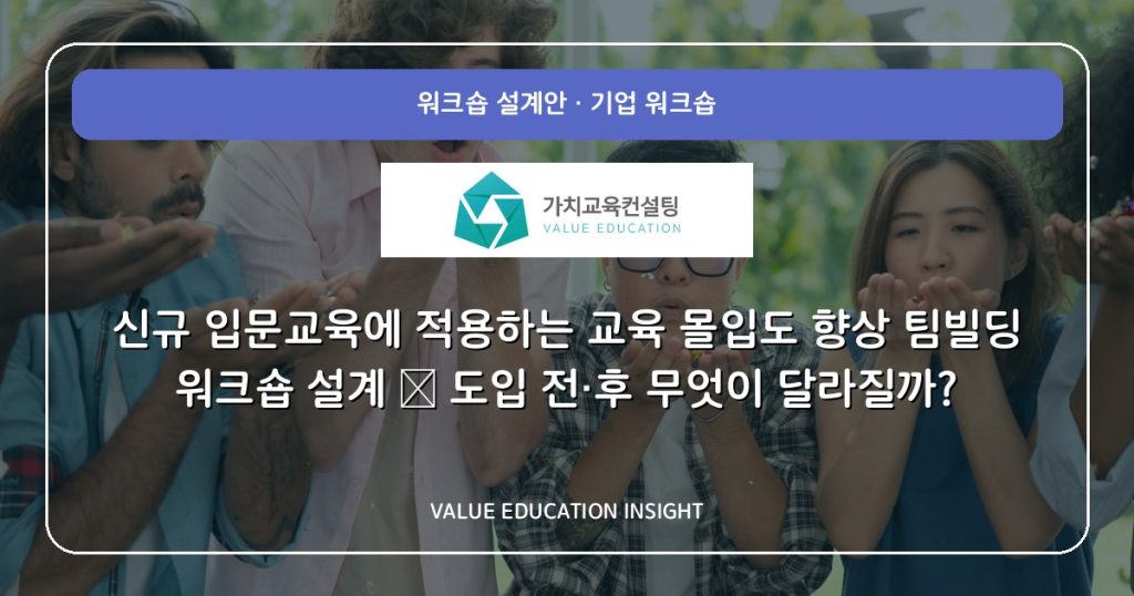 신규 입문교육에 적용하는 교육 몰입도 향상 팀빌딩 워크숍 설계 — 도입 전·후 무엇이 달라질까?