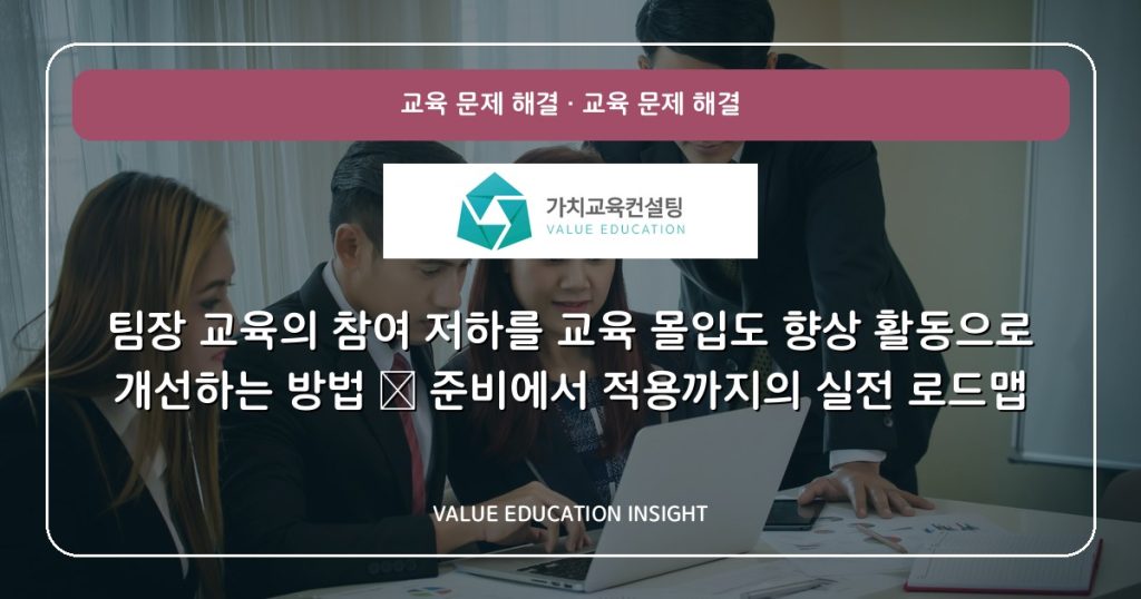 팀장 교육의 참여 저하를 교육 몰입도 향상 활동으로 개선하는 방법 — 준비에서 적용까지의 실전 로드맵
