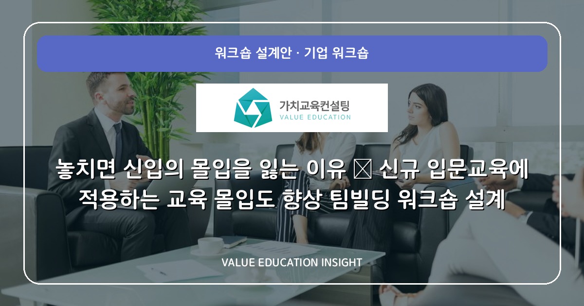 놓치면 신입의 몰입을 잃는 이유 — 신규 입문교육에 적용하는 교육 몰입도 향상 팀빌딩 워크숍 설계