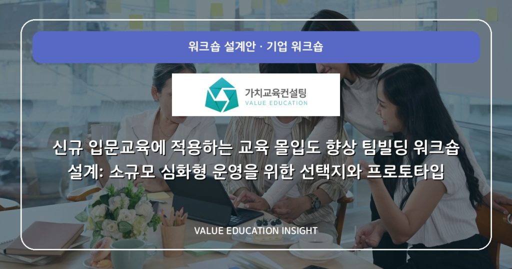 신규 입문교육에 적용하는 교육 몰입도 향상 팀빌딩 워크숍 설계: 소규모 심화형 운영을 위한 선택지와 프로토타입