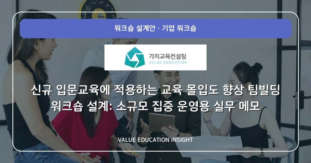 신규 입문교육에 적용하는 교육 몰입도 향상 팀빌딩 워크숍 설계: 소규모 집중 운영용 실무 메모