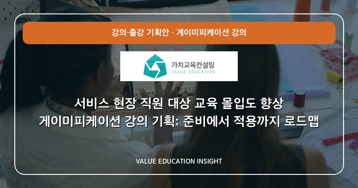 서비스 현장 직원 대상 교육 몰입도 향상 게이미피케이션 강의 기획: 준비에서 적용까지 로드맵