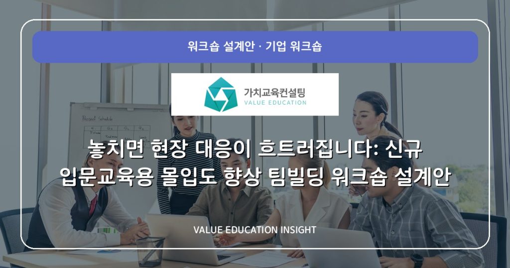 놓치면 현장 대응이 흐트러집니다: 신규 입문교육용 몰입도 향상 팀빌딩 워크숍 설계안