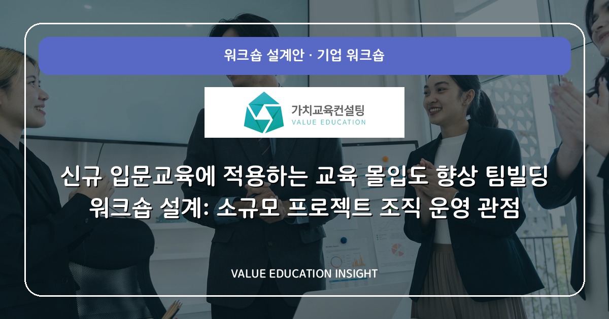 신규 입문교육에 적용하는 교육 몰입도 향상 팀빌딩 워크숍 설계: 소규모 프로젝트 조직 운영 관점
