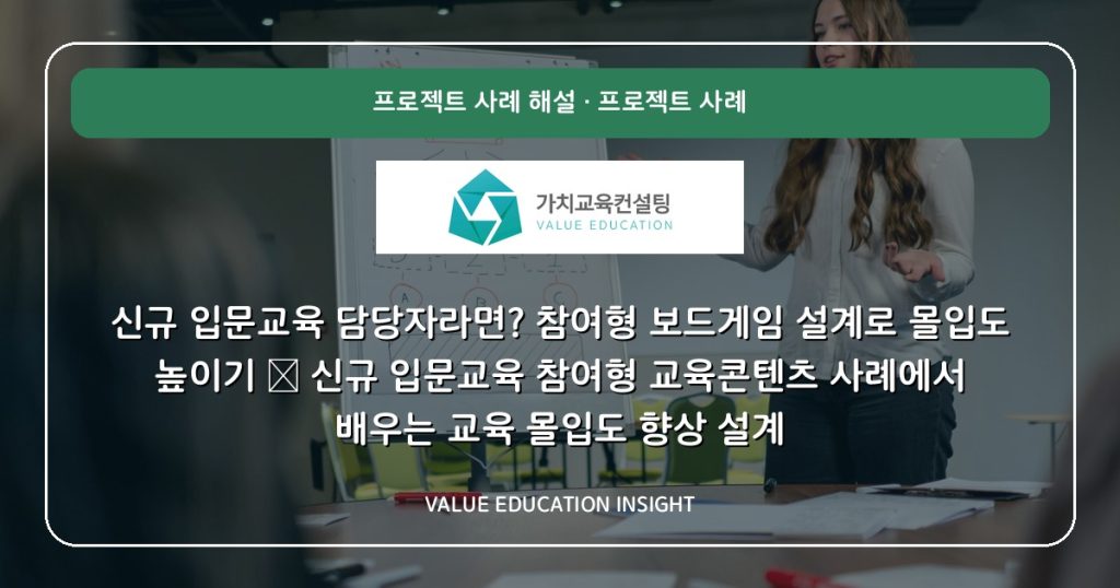 신규 입문교육 담당자라면? 참여형 보드게임 설계로 몰입도 높이기 — 신규 입문교육 참여형 교육콘텐츠 사례에서 배우는 교육 몰입도 향상 설계