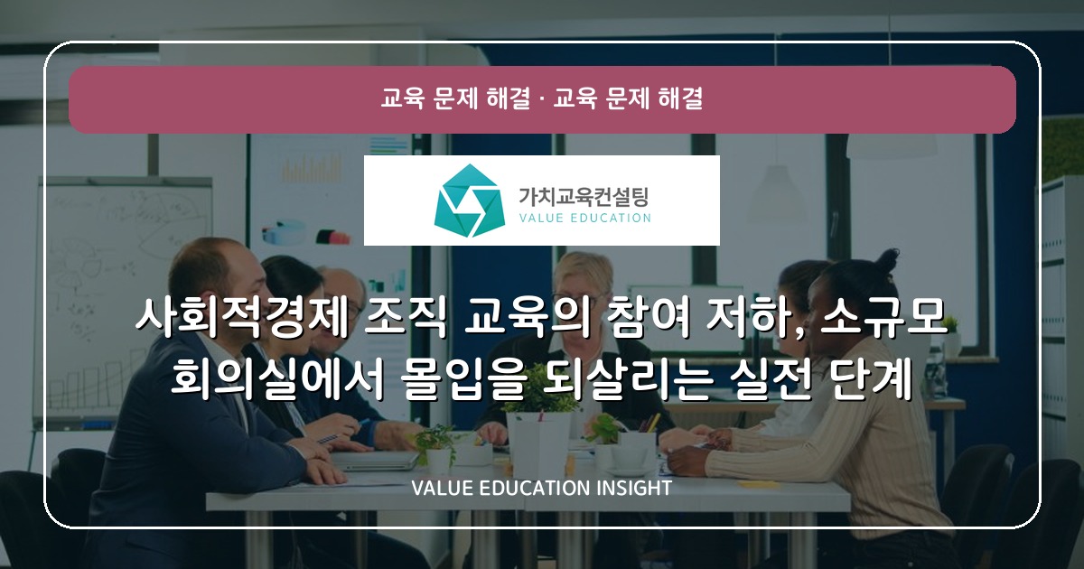 사회적경제 조직 교육의 참여 저하, 소규모 회의실에서 몰입을 되살리는 실전 단계