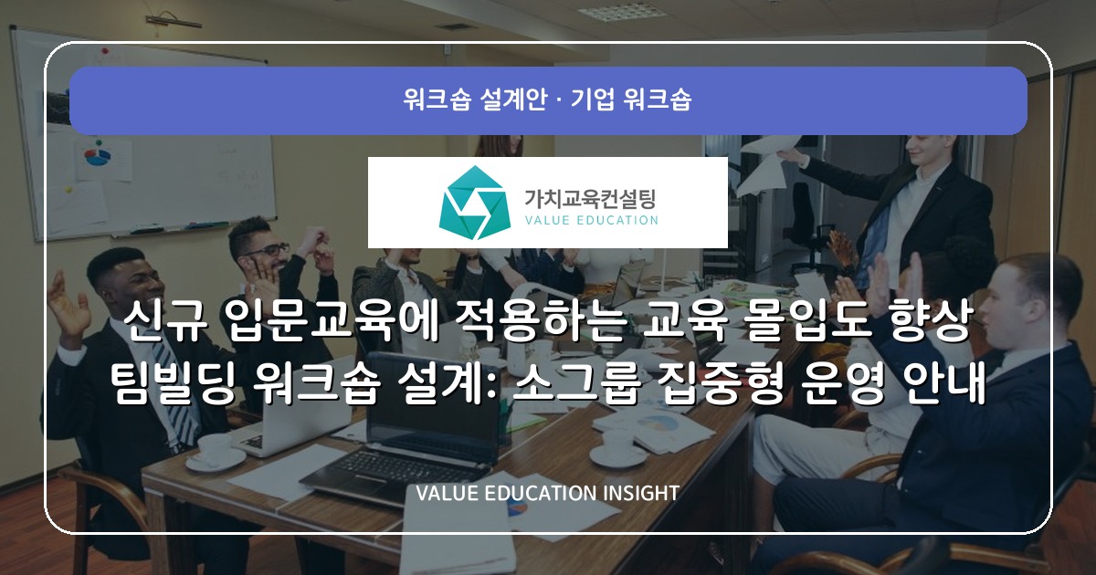 신규 입문교육에 적용하는 교육 몰입도 향상 팀빌딩 워크숍 설계: 소그룹 집중형 운영 안내