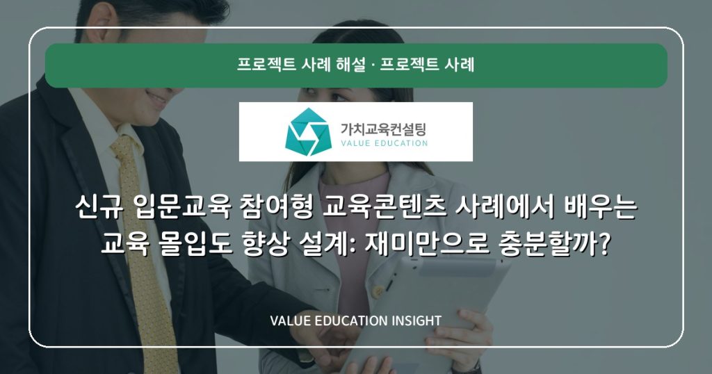 신규 입문교육 참여형 교육콘텐츠 사례에서 배우는 교육 몰입도 향상 설계: 재미만으로 충분할까?