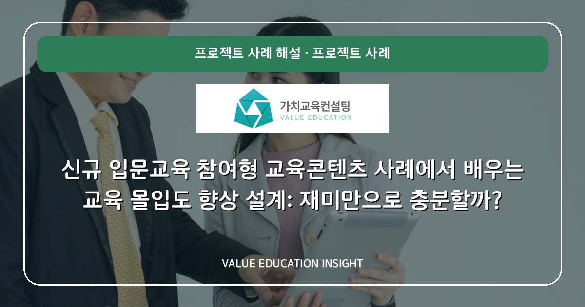 신규 입문교육 참여형 교육콘텐츠 사례에서 배우는 교육 몰입도 향상 설계: 재미만으로 충분할까?