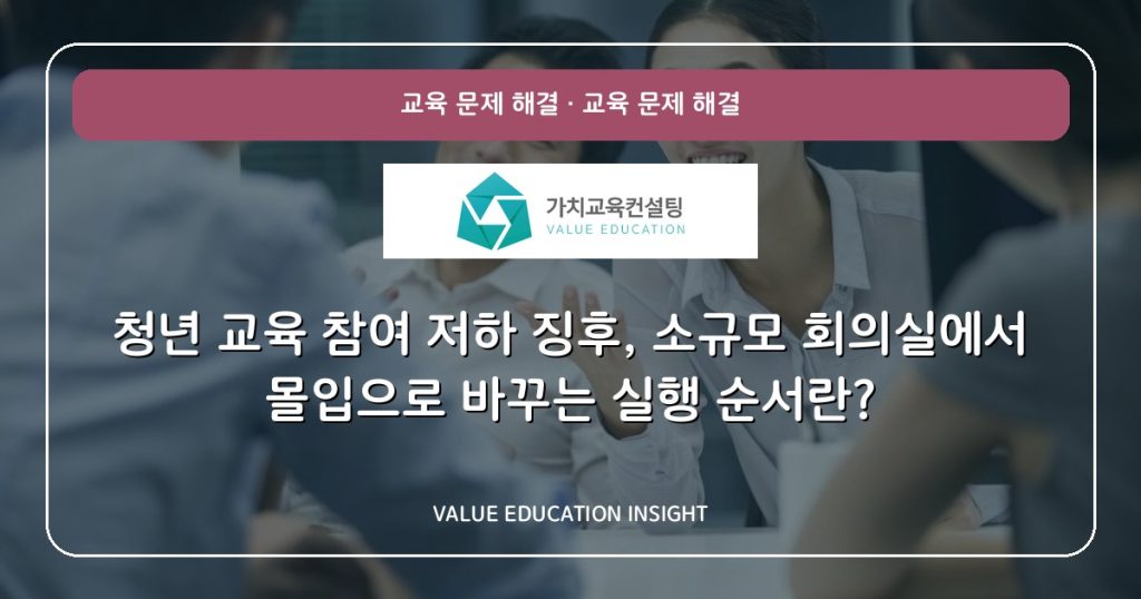 청년 교육 참여 저하 징후, 소규모 회의실에서 몰입으로 바꾸는 실행 순서란?