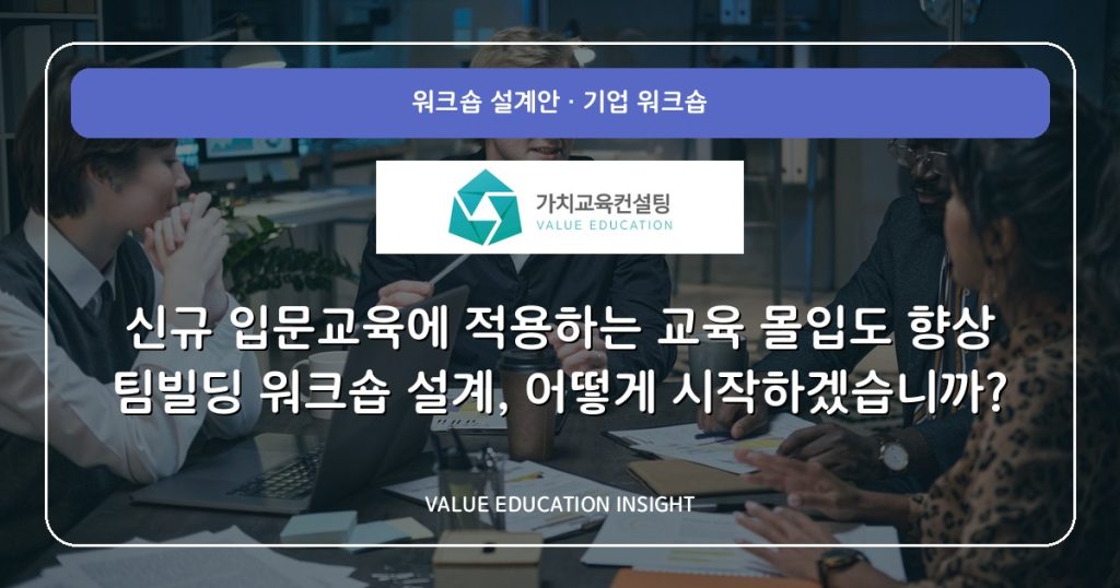 신규 입문교육에 적용하는 교육 몰입도 향상 팀빌딩 워크숍 설계, 어떻게 시작하겠습니까?