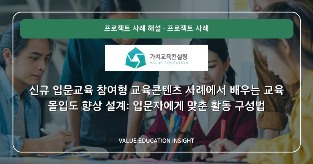 신규 입문교육 참여형 교육콘텐츠 사례에서 배우는 교육 몰입도 향상 설계: 입문자에게 맞춘 활동 구성법
