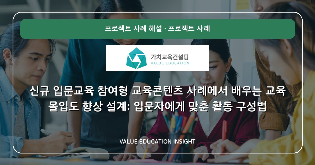 신규 입문교육 참여형 교육콘텐츠 사례에서 배우는 교육 몰입도 향상 설계: 입문자에게 맞춘 활동 구성법