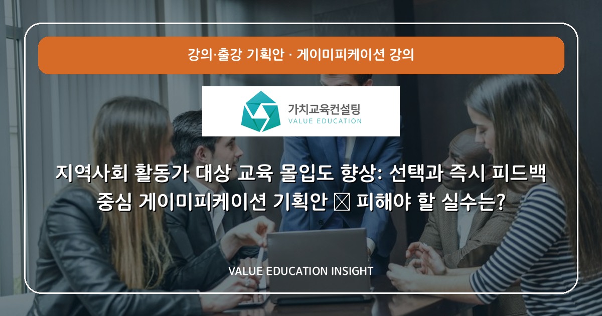 지역사회 활동가 대상 교육 몰입도 향상: 선택과 즉시 피드백 중심 게이미피케이션 기획안 — 피해야 할 실수는?