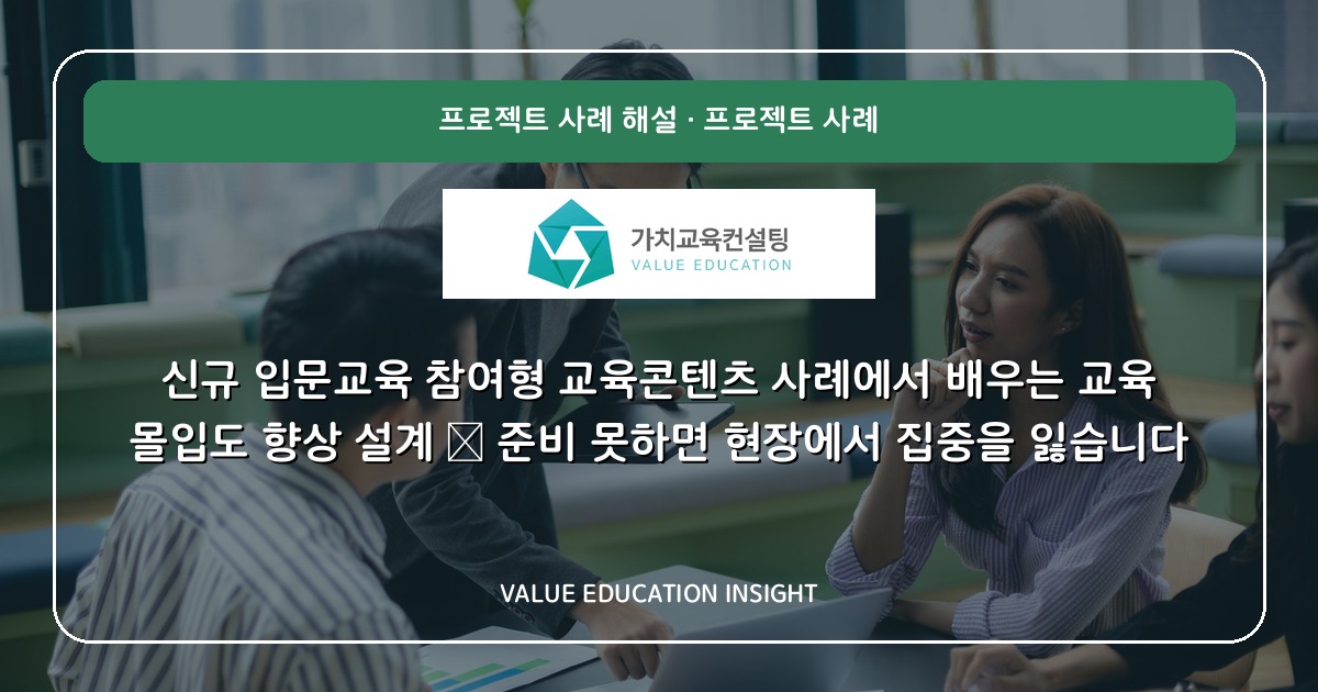 신규 입문교육 참여형 교육콘텐츠 사례에서 배우는 교육 몰입도 향상 설계 — 준비 못하면 현장에서 집중을 잃습니다