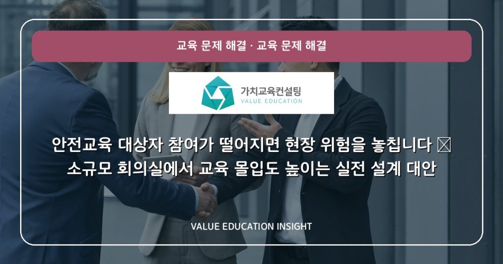 안전교육 대상자 참여가 떨어지면 현장 위험을 놓칩니다 — 소규모 회의실에서 교육 몰입도 높이는 실전 설계 대안