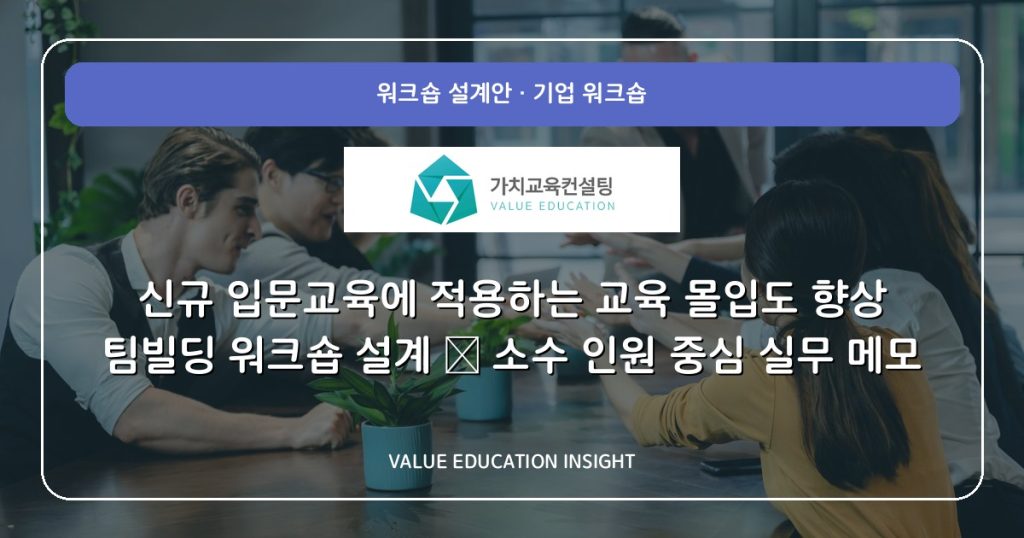 신규 입문교육에 적용하는 교육 몰입도 향상 팀빌딩 워크숍 설계 — 소수 인원 중심 실무 메모