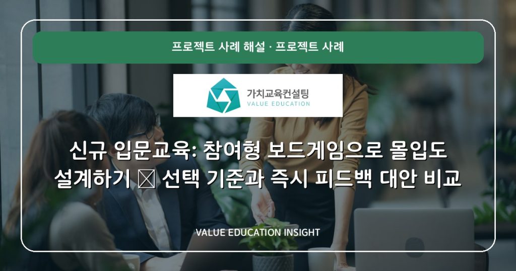 신규 입문교육: 참여형 보드게임으로 몰입도 설계하기 — 선택 기준과 즉시 피드백 대안 비교