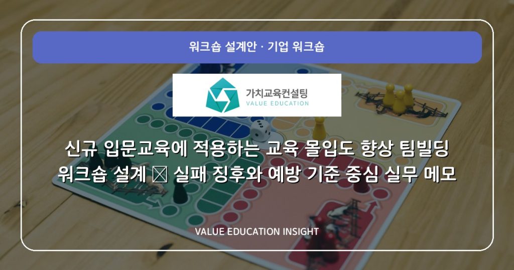 신규 입문교육에 적용하는 교육 몰입도 향상 팀빌딩 워크숍 설계 — 실패 징후와 예방 기준 중심 실무 메모