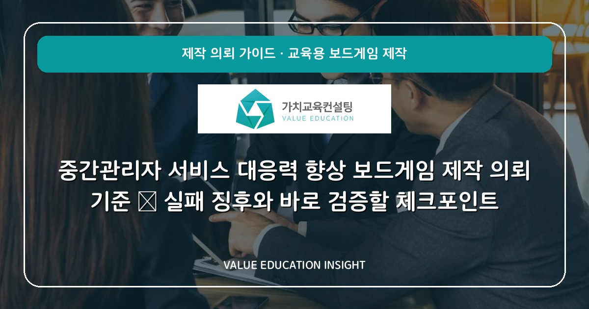 중간관리자 서비스 대응력 향상 보드게임 제작 의뢰 기준 — 실패 징후와 바로 검증할 체크포인트