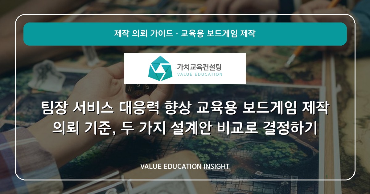 팀장 서비스 대응력 향상 교육용 보드게임 제작 의뢰 기준, 두 가지 설계안 비교로 결정하기