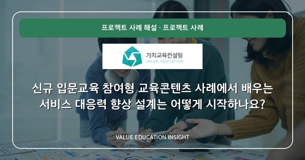 신규 입문교육 참여형 교육콘텐츠 사례에서 배우는 서비스 대응력 향상 설계는 어떻게 시작하나요?