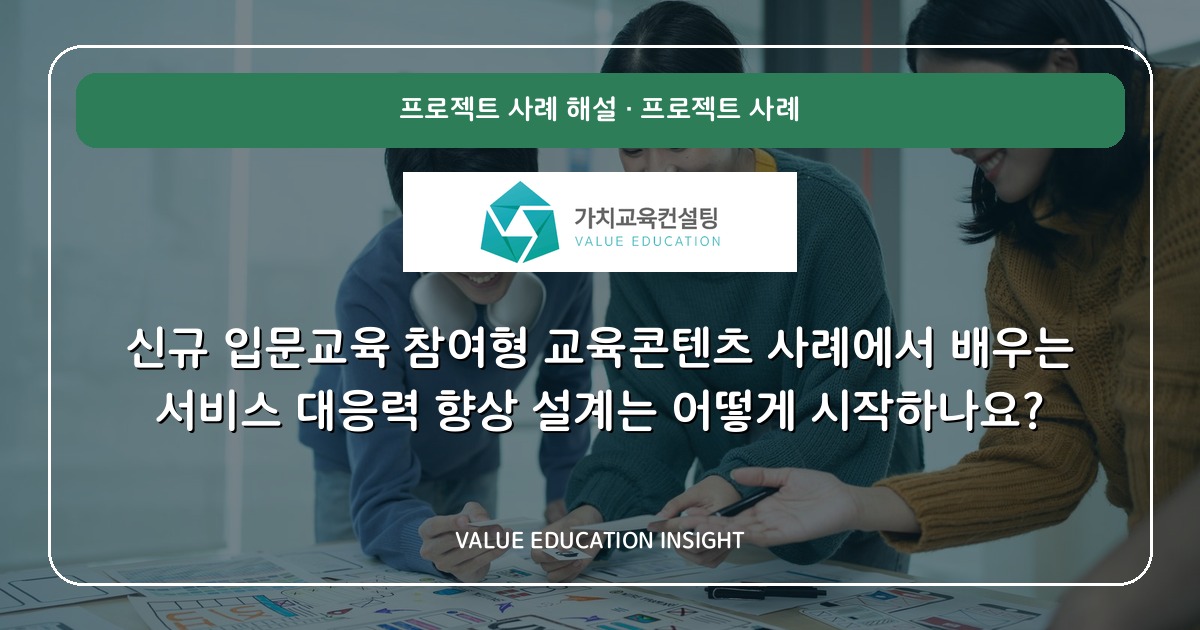 신규 입문교육 참여형 교육콘텐츠 사례에서 배우는 서비스 대응력 향상 설계는 어떻게 시작하나요?