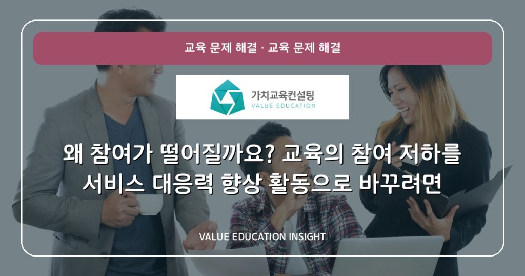 왜 참여가 떨어질까요? 교육의 참여 저하를 서비스 대응력 향상 활동으로 바꾸려면