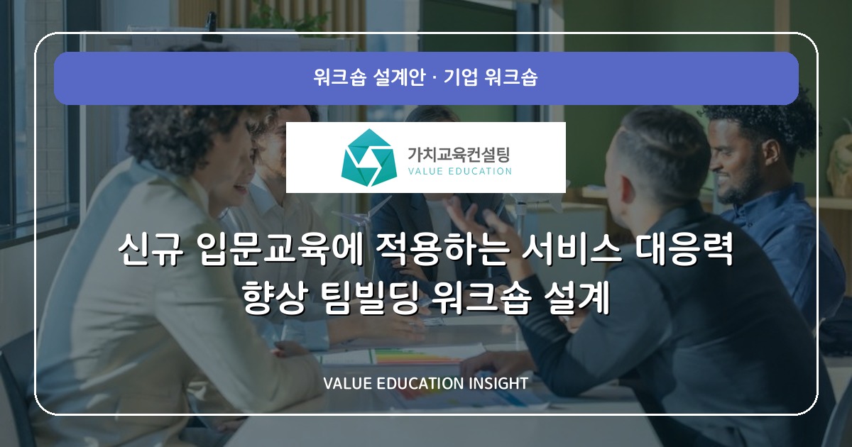 신규 입문교육에 적용하는 서비스 대응력 향상 팀빌딩 워크숍 설계