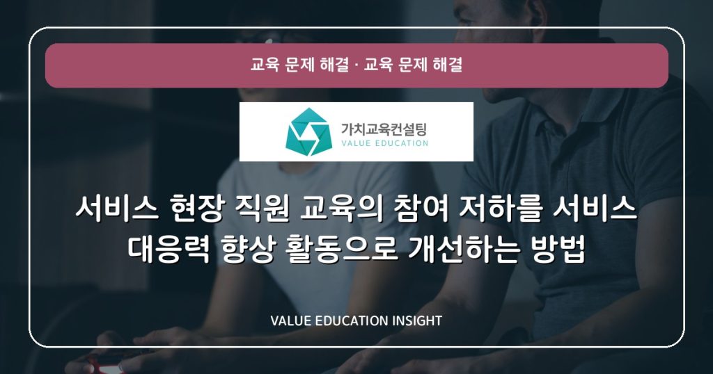 서비스 현장 직원 교육의 참여 저하를 서비스 대응력 향상 활동으로 개선하는 방법
