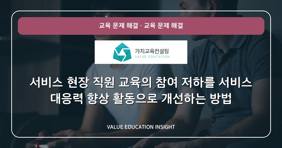 서비스 현장 직원 교육의 참여 저하를 서비스 대응력 향상 활동으로 개선하는 방법