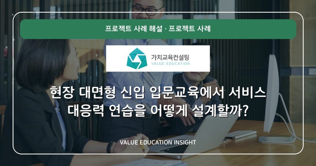 현장 대면형 신입 입문교육에서 서비스 대응력 연습을 어떻게 설계할까?