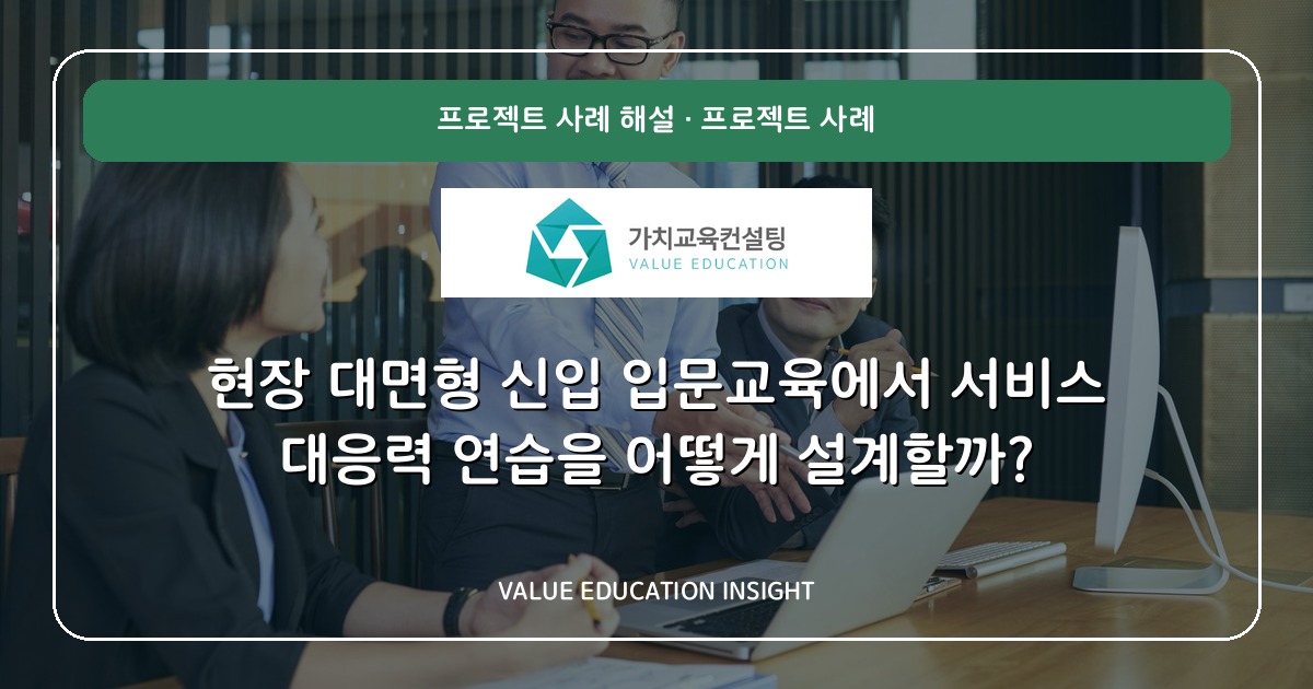 현장 대면형 신입 입문교육에서 서비스 대응력 연습을 어떻게 설계할까?