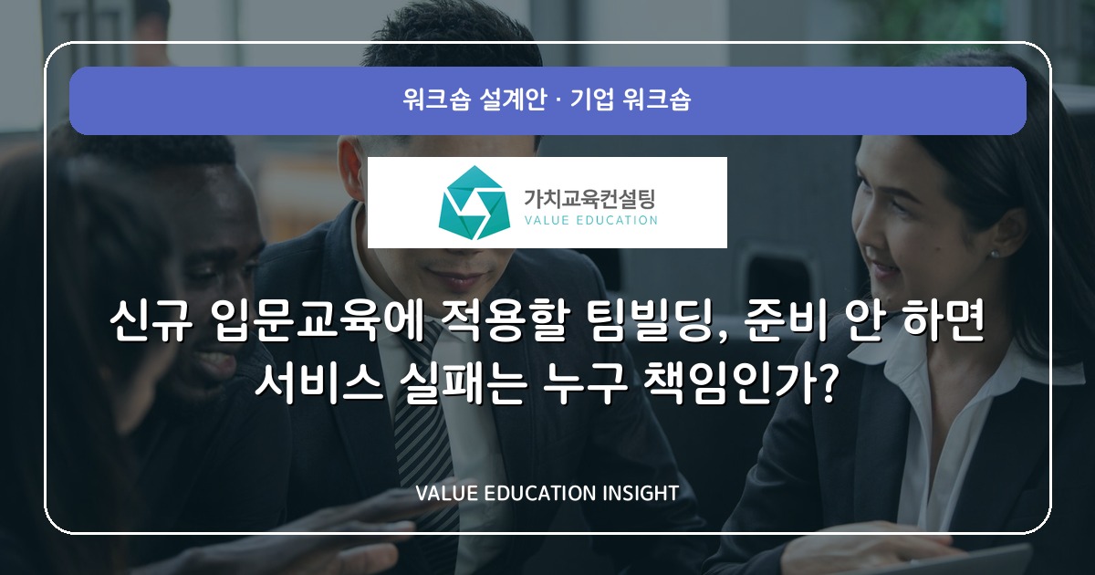 신규 입문교육에 적용할 팀빌딩, 준비 안 하면 서비스 실패는 누구 책임인가?