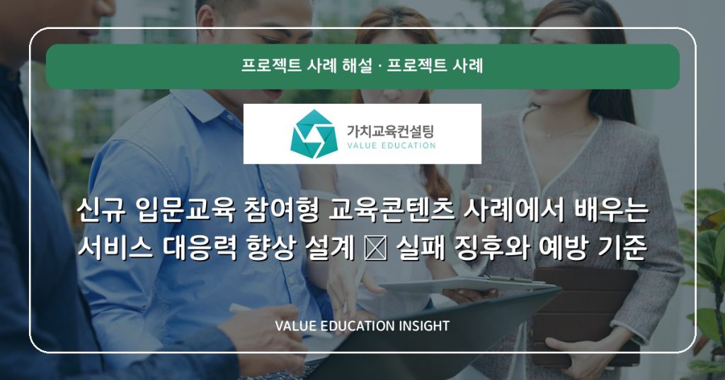신규 입문교육 참여형 교육콘텐츠 사례에서 배우는 서비스 대응력 향상 설계 — 실패 징후와 예방 기준