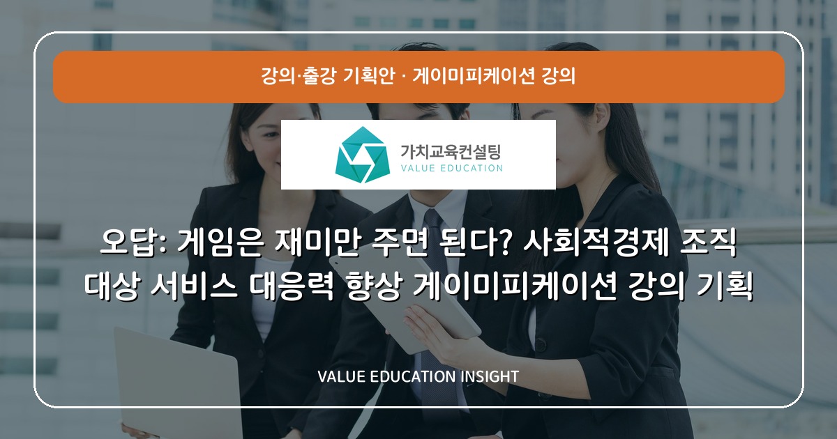 오답: 게임은 재미만 주면 된다? 사회적경제 조직 대상 서비스 대응력 향상 게이미피케이션 강의 기획