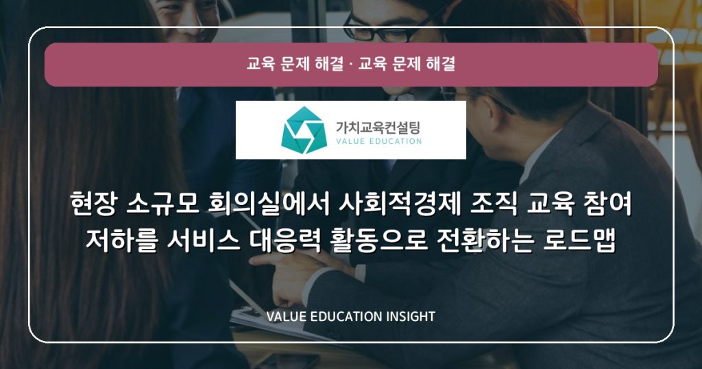 현장 소규모 회의실에서 사회적경제 조직 교육 참여 저하를 서비스 대응력 활동으로 전환하는 로드맵