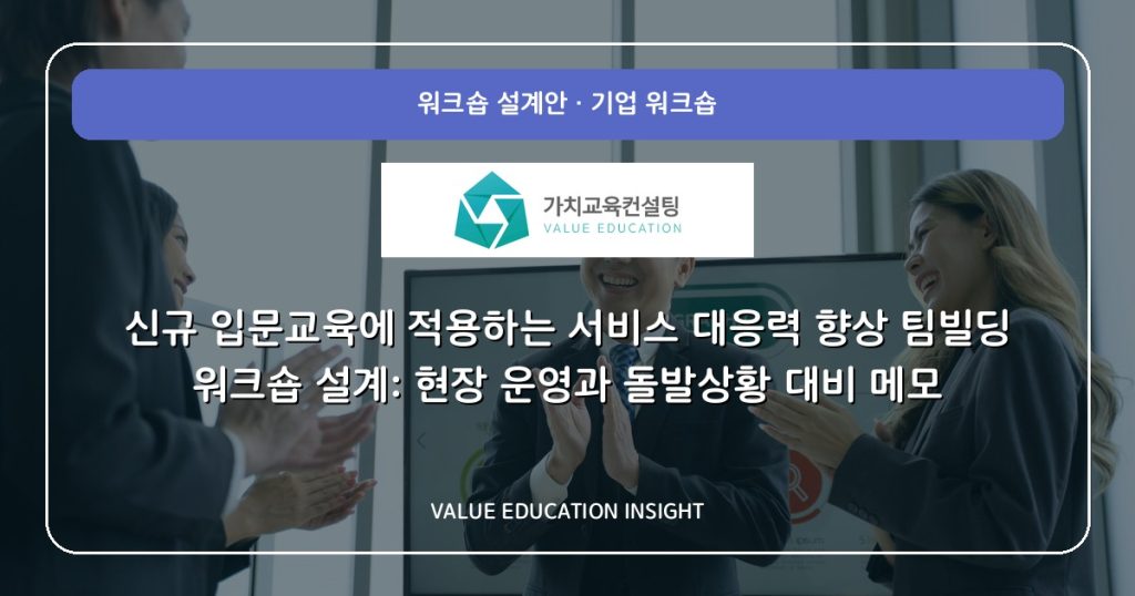 신규 입문교육에 적용하는 서비스 대응력 향상 팀빌딩 워크숍 설계: 현장 운영과 돌발상황 대비 메모