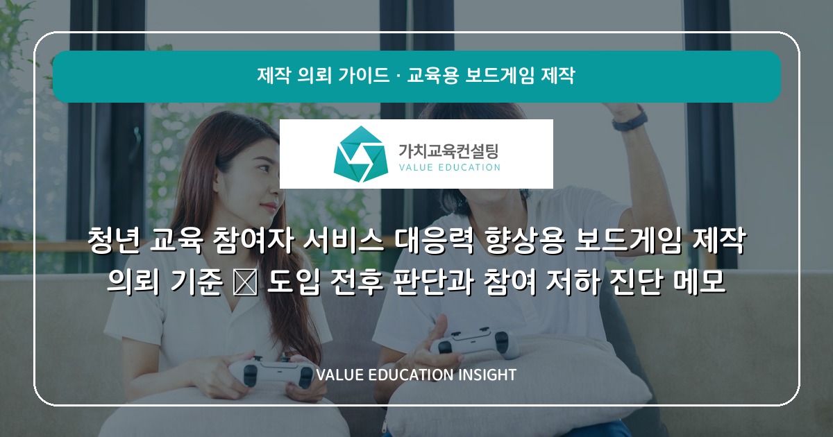 청년 교육 참여자 서비스 대응력 향상용 보드게임 제작 의뢰 기준 — 도입 전후 판단과 참여 저하 진단 메모