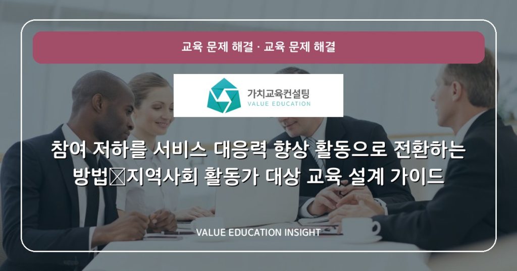 참여 저하를 서비스 대응력 향상 활동으로 전환하는 방법—지역사회 활동가 대상 교육 설계 가이드
