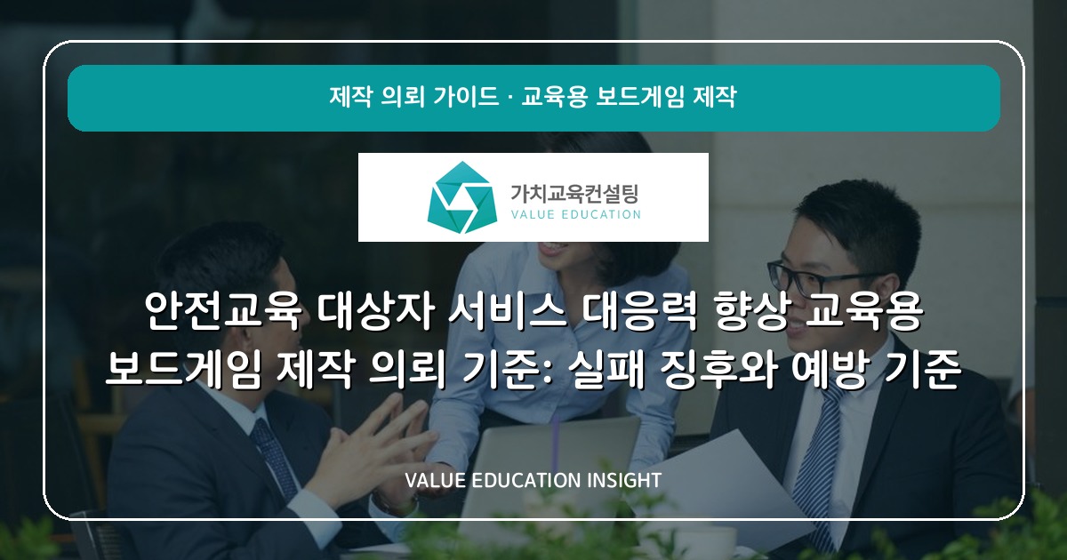 안전교육 대상자 서비스 대응력 향상 교육용 보드게임 제작 의뢰 기준: 실패 징후와 예방 기준