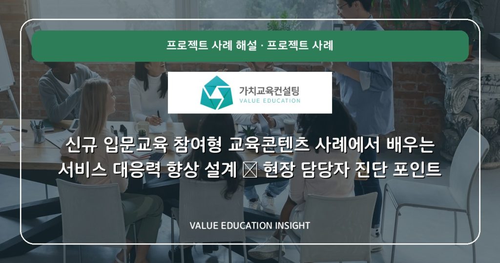 신규 입문교육 참여형 교육콘텐츠 사례에서 배우는 서비스 대응력 향상 설계 — 현장 담당자 진단 포인트