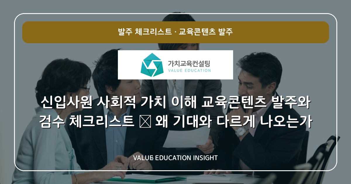 신입사원 사회적 가치 이해 교육콘텐츠 발주와 검수 체크리스트 — 왜 기대와 다르게 나오는가