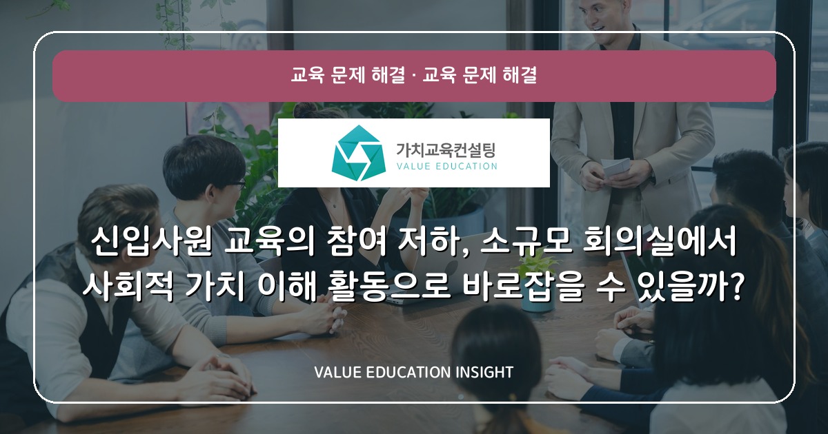 신입사원 교육의 참여 저하, 소규모 회의실에서 사회적 가치 이해 활동으로 바로잡을 수 있을까?