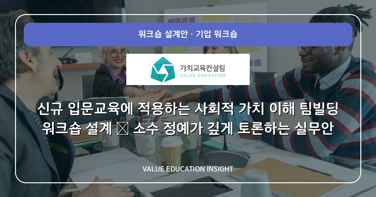 신규 입문교육에 적용하는 사회적 가치 이해 팀빌딩 워크숍 설계 — 소수 정예가 깊게 토론하는 실무안